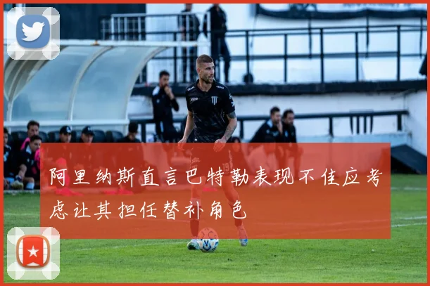 阿里纳斯直言巴特勒表现不佳应考虑让其担任替补角色