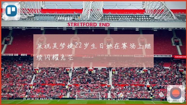 庆祝吴梦婕22岁生日她在赛场上继续闪耀光芒