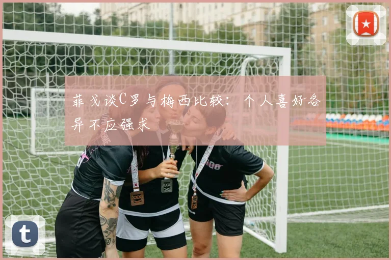 菲戈谈C罗与梅西比较：个人喜好各异不应强求