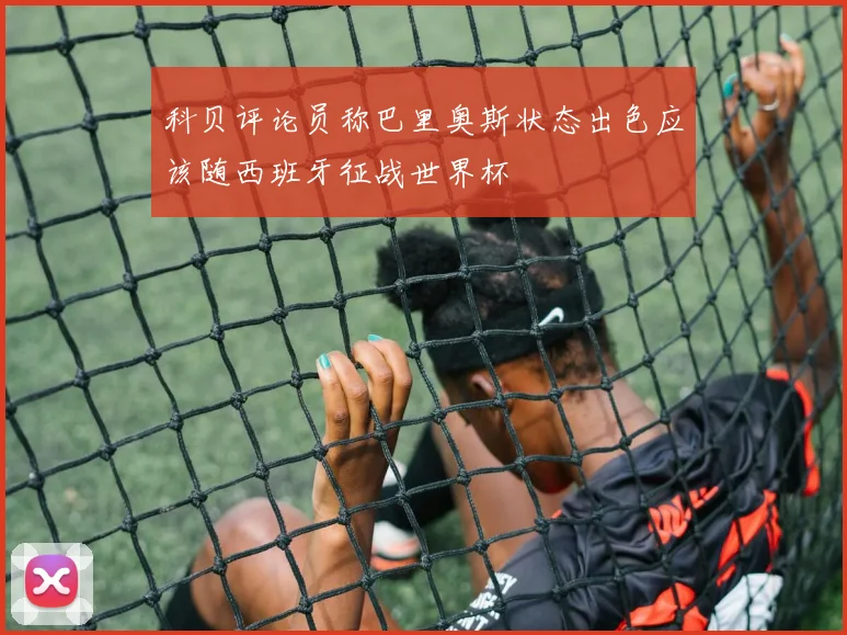 科贝评论员称巴里奥斯状态出色应该随西班牙征战世界杯