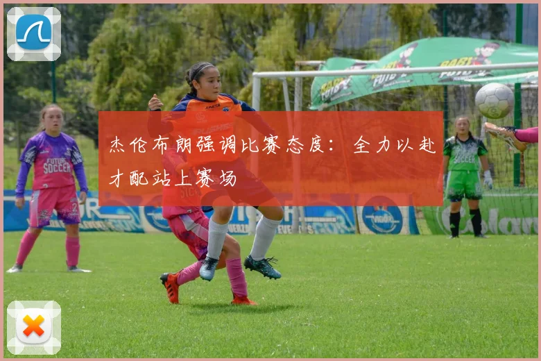 杰伦布朗强调比赛态度：全力以赴才配站上赛场