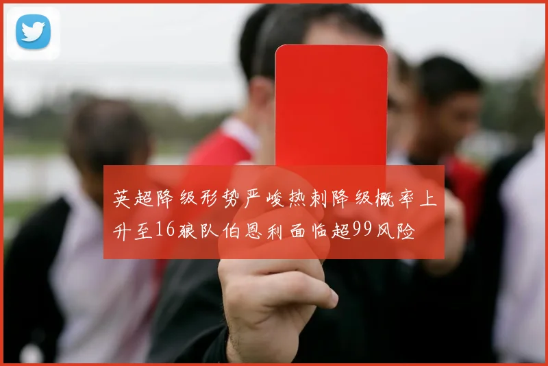 英超降级形势严峻热刺降级概率上升至16狼队伯恩利面临超99风险