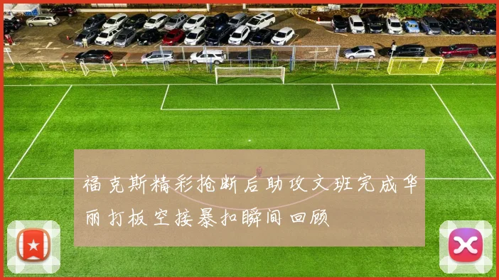 福克斯精彩抢断后助攻文班完成华丽打板空接暴扣瞬间回顾