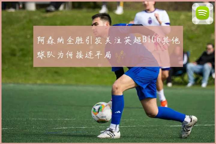 阿森纳全胜引发关注英超BIG6其他球队为何接连平局