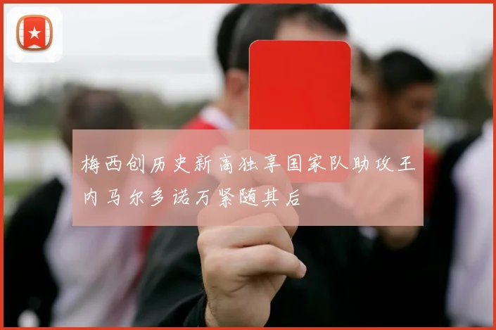 梅西创历史新高独享国家队助攻王内马尔多诺万紧随其后