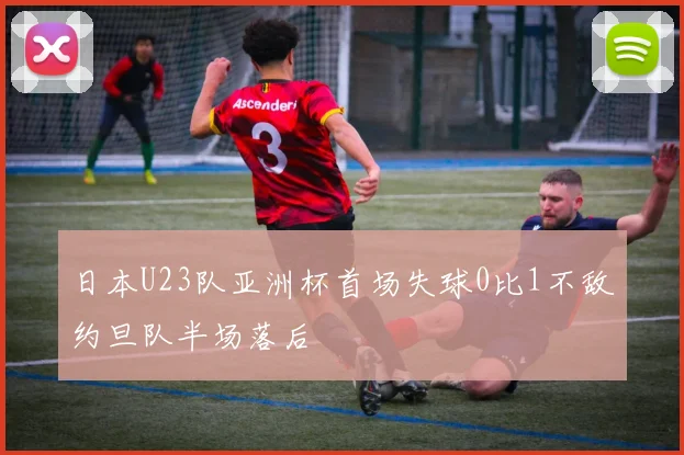 日本U23队亚洲杯首场失球0比1不敌约旦队半场落后