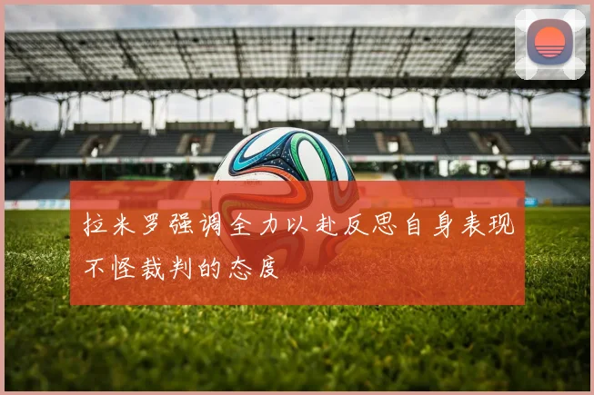 拉米罗强调全力以赴反思自身表现不怪裁判的态度