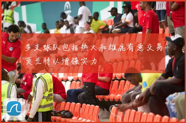 多支球队包括热火和雄鹿有意交易莫兰特以增强实力