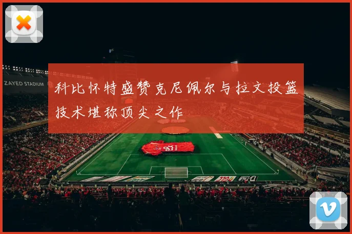 科比怀特盛赞克尼佩尔与拉文投篮技术堪称顶尖之作