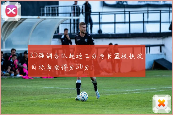 KD强调各队超远三分与长篮板快攻目标每场得分30分
