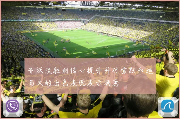 齐沃谈胜利信心提升并对索默和迪乌夫的出色表现表示满意