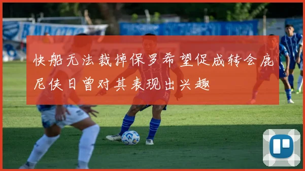 快船无法裁掉保罗希望促成转会鹿尼侠日曾对其表现出兴趣