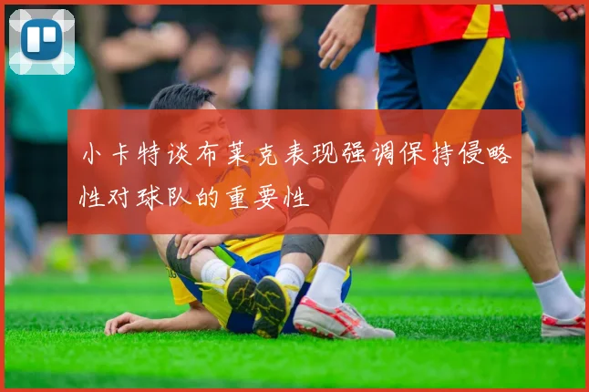 小卡特谈布莱克表现强调保持侵略性对球队的重要性