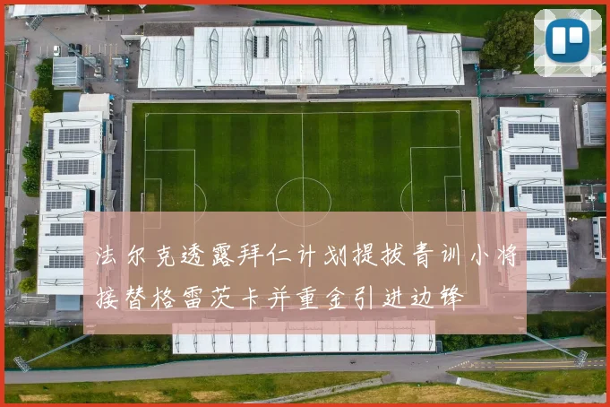 法尔克透露拜仁计划提拔青训小将接替格雷茨卡并重金引进边锋