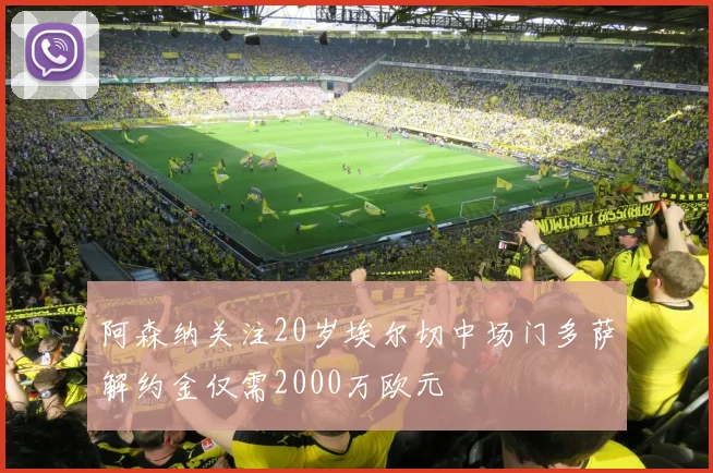 阿森纳关注20岁埃尔切中场门多萨解约金仅需2000万欧元