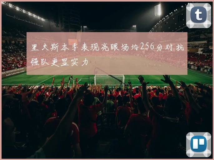 里夫斯本季表现亮眼场均256分对抗强队更显实力