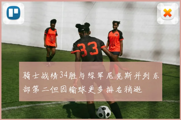 骑士战绩34胜与绿军尼克斯并列东部第二但因输球更多排名稍逊