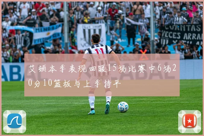 艾顿本季表现回暖15场比赛中6场20分10篮板与上季持平